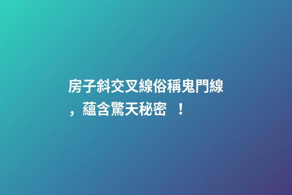 房子斜交叉線俗稱鬼門線，蘊含驚天秘密！